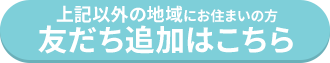 上記以外の地域にお住まいの方 友だち追加はこちら