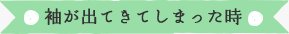 袖が出てきてしまった時