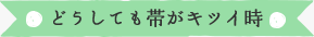 どうしても帯がキツイ時