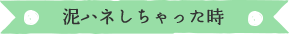 泥ハネしちゃった時