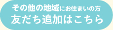 その他の地域にお住まいの方 友だち追加はこちら